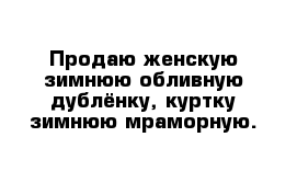 Продаю женскую зимнюю обливную дублёнку, куртку зимнюю мраморную. 